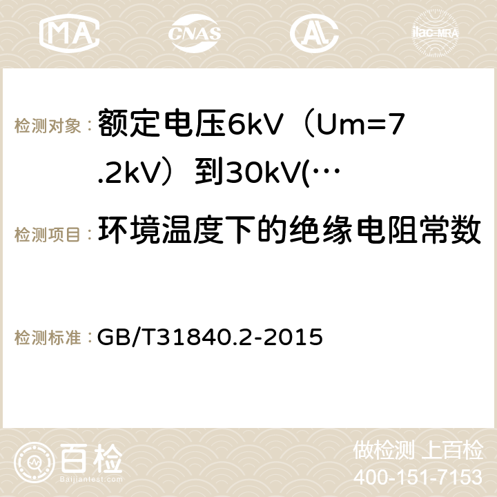 环境温度下的绝缘电阻常数 额定电压1kV（Um=1.2kV）到35kV（Um=40.5 kV）铝合金芯挤包绝缘电力电缆 第2部分：额定电压6kV（Um=7.2kV）到30kV(Um=36kV)电缆 GB/T31840.2-2015 17.3.2