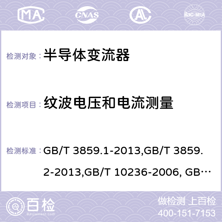 纹波电压和电流测量 半导体变流器 通用要求和电网换相变流器 第1-1部分：基本要求规范,半导体变流器 通用要求和电网换相变流器 第1-2部分：应用导则半导体变流器与供电系统的兼容及干扰防护导则 GB/T 3859.1-2013,GB/T 3859.2-2013,GB/T 10236-2006, GB 9254-2008/CISPR 22:2006 7.3.5