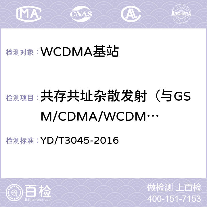 共存共址杂散发射（与GSM/CDMA/WCDMA共存、与GSM/CDMA/WCDMA共站址、与TD-SCDMA的共存或公站址） YD/T 3045-2016 900MHz WCDMA数字蜂窝移动通信网 无线接入子系统设备技术要求与测试方法