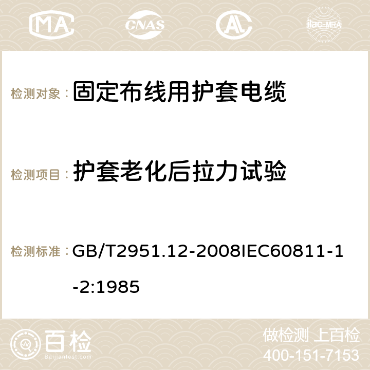 护套老化后拉力试验 电缆和光缆绝缘和护套材料通用试验方法 第12部分：通用试验方法热老化试验方法 GB/T2951.12-2008
IEC60811-1-2:1985 4.2