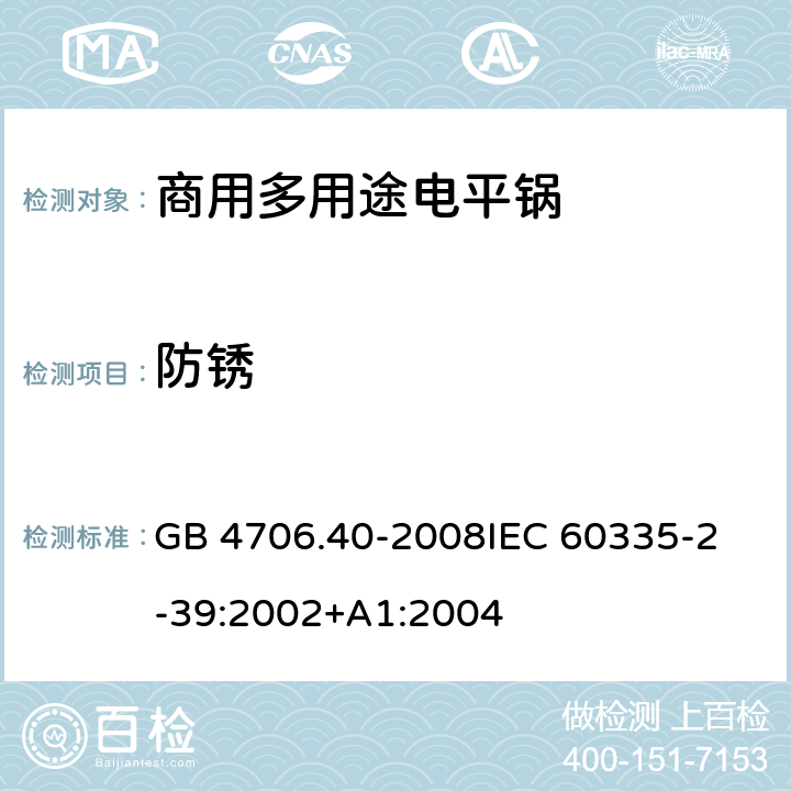 防锈 家用和类似用途电器的安全 商用多用途电平锅的特殊要求 GB 4706.40-2008
IEC 60335-2-39:2002+A1:2004 31