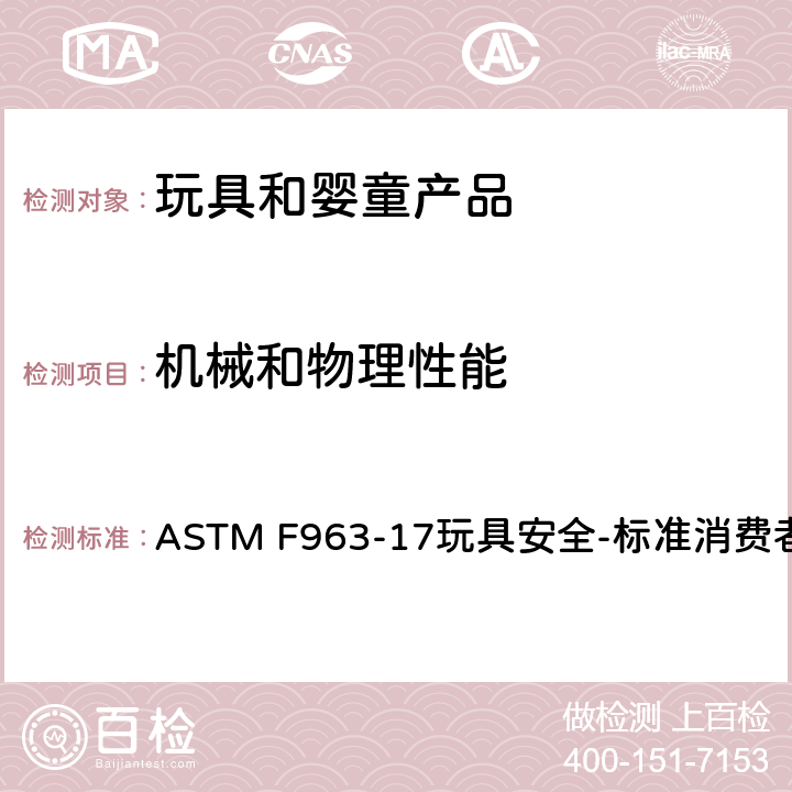 机械和物理性能 ASTM F963-17玩具安全-标准消费者安全规范条款：4.1材料质量，4.3.7填充材料，4.5发声玩具，4.6小零件，4.7可触及边缘，4.8突出物，4.9可触及尖端，4.10金属丝或杆件，4.11钉子和紧固件，4.12包装薄膜， 4.13折叠机构和铰链，4.14玩具中的绳子,带子和橡皮筋，4.15稳定性和超载要求4.16封闭空间，4.17车轮,轮胎和轮轴， 4.18孔/间隙及机械装置的可触及性 ASTM F963-17玩具安全-标准消费者安全规范