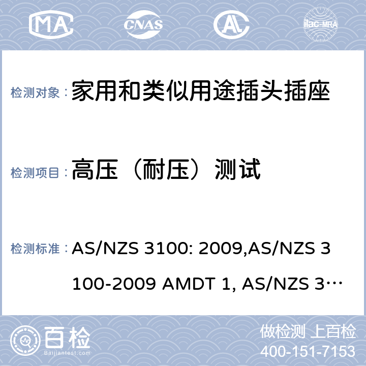 高压（耐压）测试 认可和试验规范——电气产品通用要求 AS/NZS 3100: 2009,
AS/NZS 3100-2009 AMDT 1, 
AS/NZS 3100-2009 AMDT 2, 
AS/NZS 3100-2009 AMDT 3, 
AS/NZS 3100:2009 Amd 4:2015, 
AS/NZS 3100:2017, 
AS/NZS 3100:2017 Amd 1:2017 cl.8.4