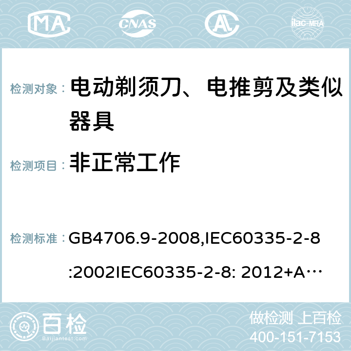 非正常工作 家用和类似用途电器的安全　剃须刀、电推剪及类似器具的特殊要求 GB4706.9-2008,
IEC60335-2-8:2002
IEC60335-2-8: 2012+A1:2015 19