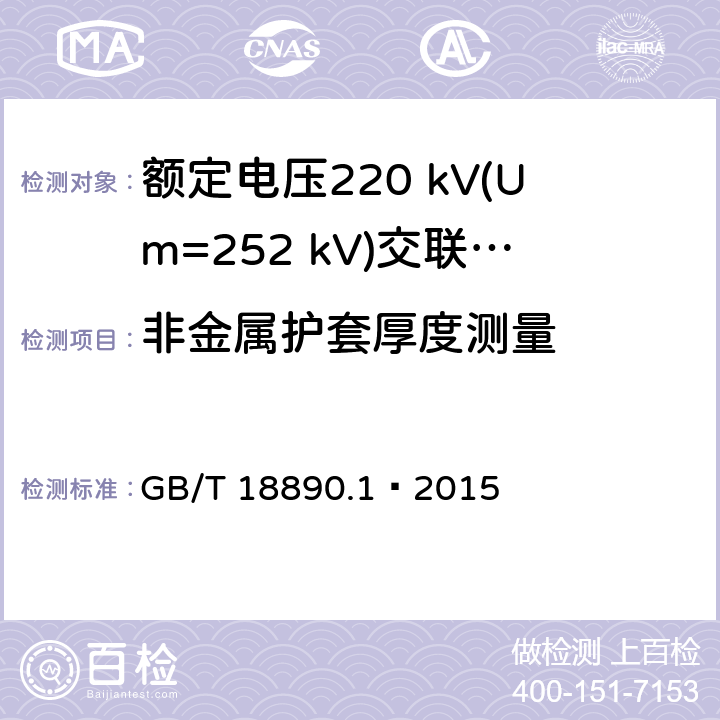 非金属护套厚度测量 额定电压220 kV(Um=252 kV)交联聚乙烯绝缘电力电缆及其附件 第1部分：试验方法和要求 GB/T 18890.1—2015 10.6