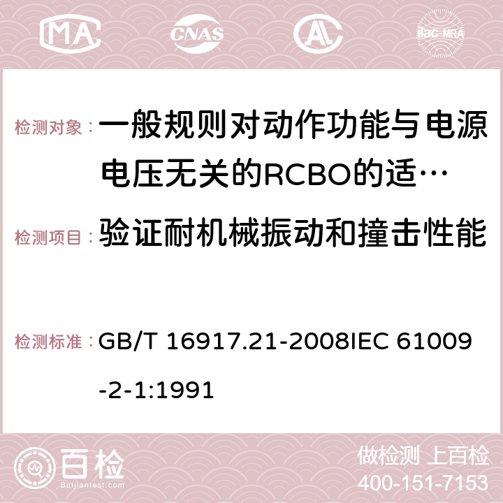 验证耐机械振动和撞击性能 家用和类似用途的带过电流保护的剩余电流断路器（RCBO） 第21部分:一般规则对动作功能与电源电压无关的RCBO的适用性 GB/T 16917.21-2008IEC 61009-2-1:1991 9.13