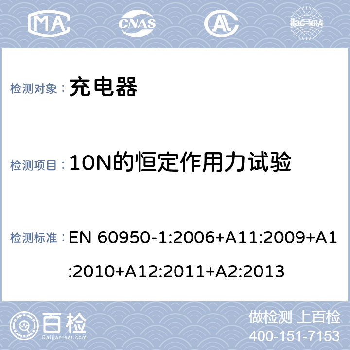 10N的恒定作用力试验 信息技术设备 安全 第1部分: 通用要求 EN 60950-1:2006+A11:2009+A1:2010+A12:2011+A2:2013 4.2.1， 4.2.2