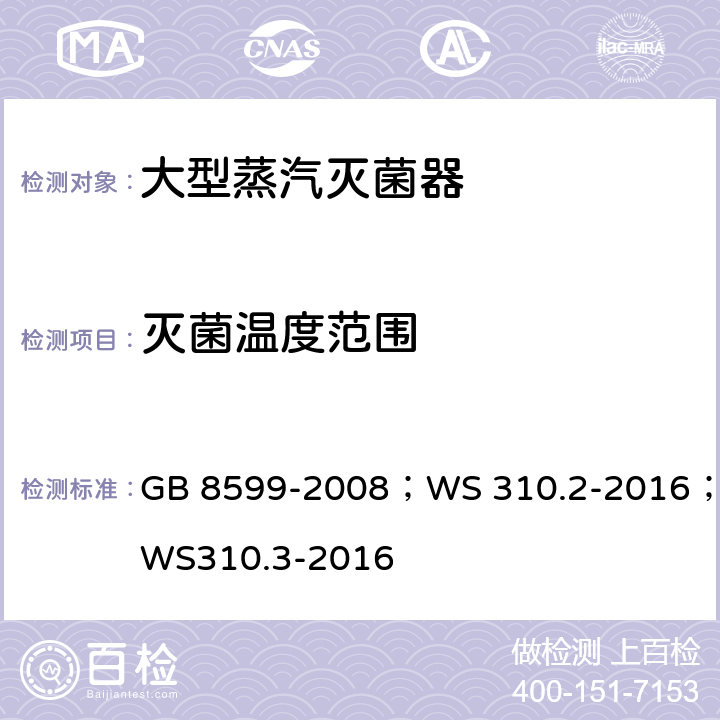 灭菌温度范围 大型蒸汽灭菌器技术要求自动控制型；医院消毒供应中心 第2部分：清洗消毒及灭菌技术操作规范；医用消毒供应中心 第3部分：清洗消毒及灭菌效果监测标准 GB 8599-2008；WS 310.2-2016；WS310.3-2016 GB 8599-2008/5.8.3.2,5.8.3.3