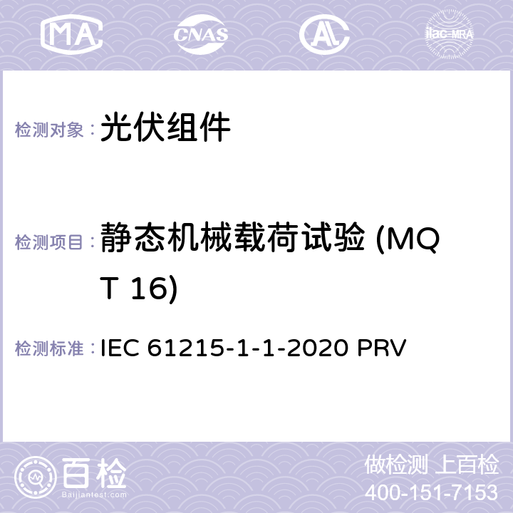 静态机械载荷试验 (MQT 16) 地面光伏（PV）组件.设计鉴定和型式认证.第1-1部分：晶体硅光伏（PV）组件试验的特殊要求 IEC 61215-1-1-2020 PRV 11.16