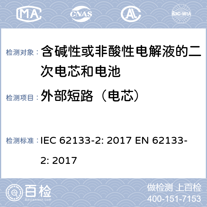 外部短路（电芯） 含碱性或非酸性电解液的二次电芯和电池-便携式密封二次电池单体及用于便携式设备中由它们制造的电池的安全要求-第二部分：锂系统 IEC 62133-2: 2017 EN 62133-2: 2017 7.3.1