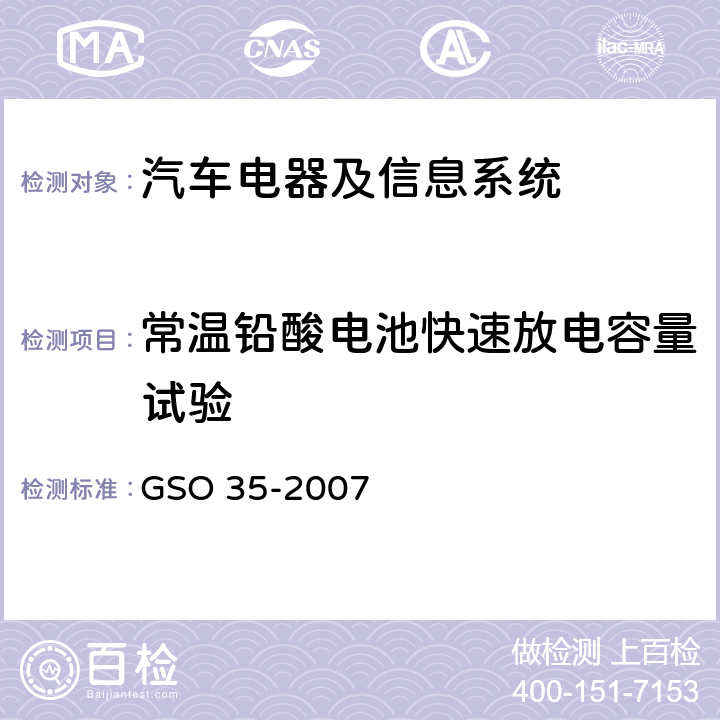 常温铅酸电池快速放电容量试验 GSO 35 用于机动车辆和内燃机的铅酸起动蓄电池的测试方法 -2007 10