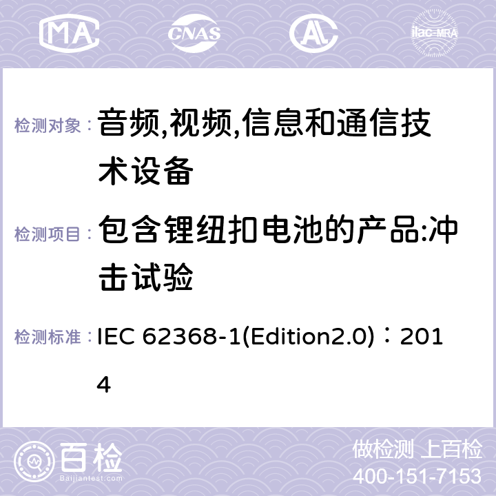 包含锂纽扣电池的产品:冲击试验 音频,视频,信息和通信技术设备-第一部分: 通用要求 IEC 62368-1(Edition2.0)：2014 4.8.4.5