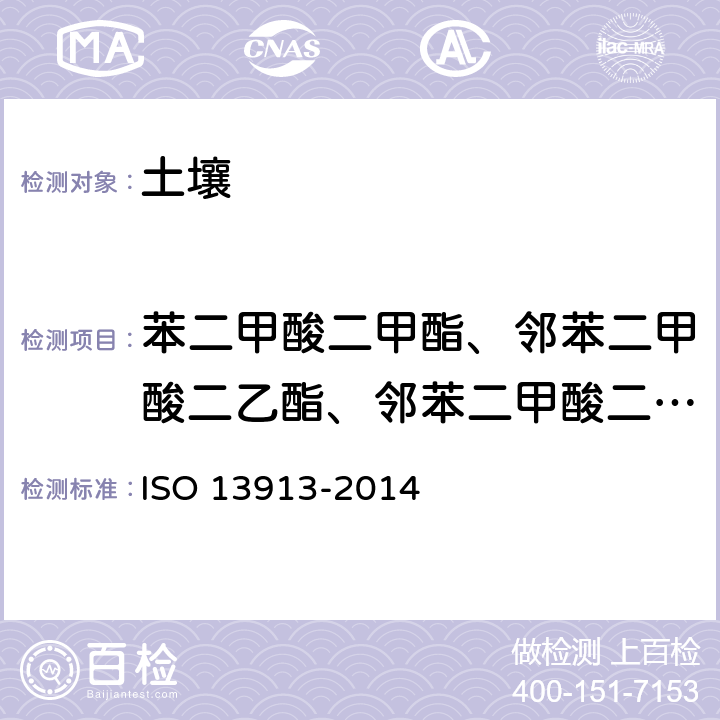 苯二甲酸二甲酯、邻苯二甲酸二乙酯、邻苯二甲酸二异丁酯、邻苯二甲酸二丁酯、邻苯二甲酸丁苄酯、、邻苯二甲酸二正辛酯。 13913-2014 土壤质量-气相色谱-质谱法测定土壤中的邻苯二甲酸脂类 ISO 
