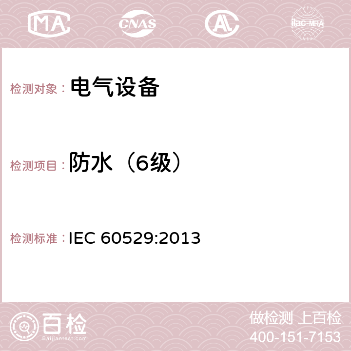 防水（6级） 外壳防护等级（IP代码） IEC 60529:2013 14.2.6