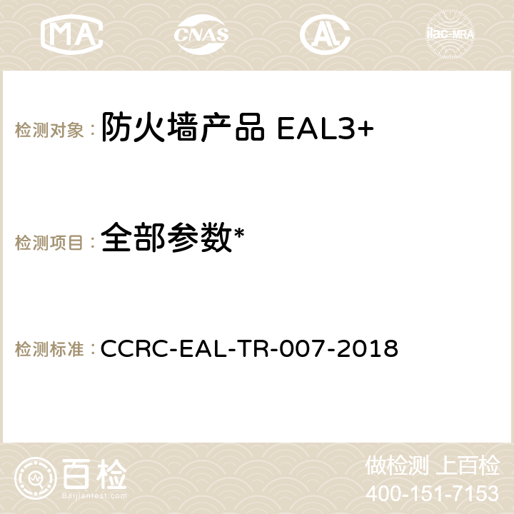 全部参数* 《防火墙产品安全技术要求（评估保障级3+级）》 CCRC-EAL-TR-007-2018 /
