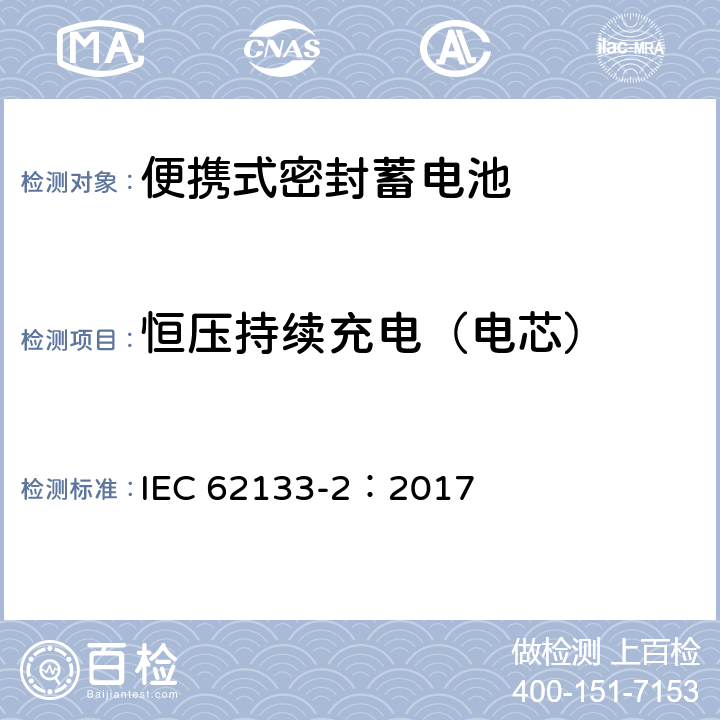 恒压持续充电（电芯） 含碱性或非酸性电解液的二次单体电池和电池（组）：便携式密封二次单体电池及应用于便携式设备中由它们制造的电池（组）的安全要求--第2部分：锂体系 IEC 62133-2：2017 7.2.1