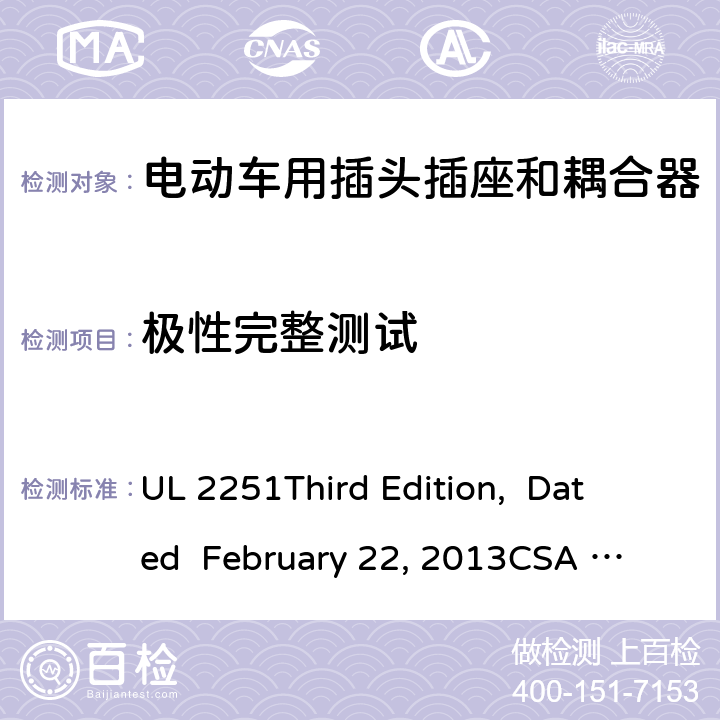 极性完整测试 电动车用插头插座和耦合器 UL 2251
Third Edition, Dated February 22, 2013
CSA C22.2 No. 282-13
First Edition cl.49