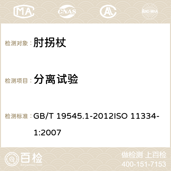 分离试验 单臂操作助行器技术要求和试验方法 第1部分：肘拐杖 GB/T 19545.1-2012ISO 11334-1:2007 5.5