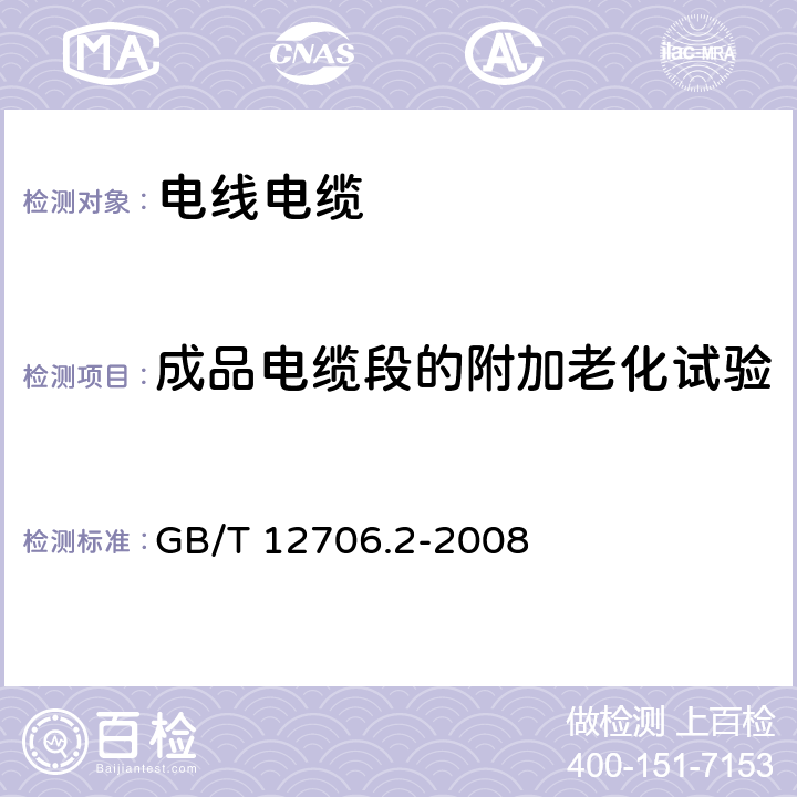 成品电缆段的附加老化试验 《额定电压1kV(Um=1.2kV)到35kV(Um=40.5kV)挤包绝缘电力电缆及附件 第2部分：额定电压6kV(Um=7.2kV)到30kV(Um=36kV)电缆》 GB/T 12706.2-2008 19.5