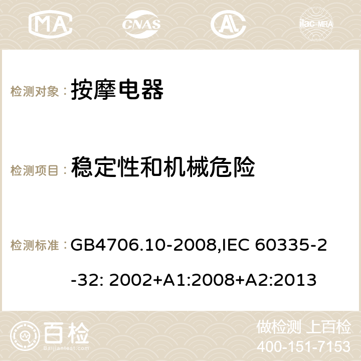 稳定性和机械危险 家用和类似用途电器的安全　按摩器具的特殊要求 GB4706.10-2008,
IEC 60335-2-32: 2002+A1:2008+A2:2013 20