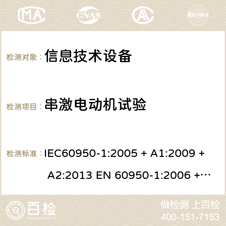 串激电动机试验 信息技术设备的安全: 第1部分: 通用要求 IEC60950-1:2005 + A1:2009 + A2:2013 EN 60950-1:2006 + A11:2009 + A12:2011 + A1:2010 + A2:2013 Annex B.10