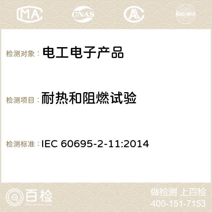 耐热和阻燃试验 IEC 60695-2-11 电工电子产品着火危险试验 第11部分:灼热丝/热丝基本试验方法 成品的灼热丝可燃性试验方法 
:2014