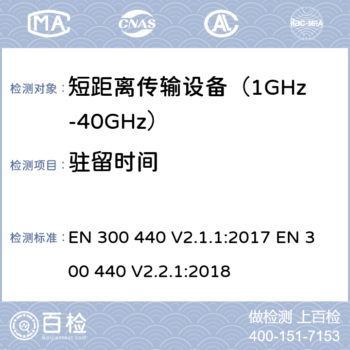 驻留时间 短距离无线传输设备（1 GHz到40 GHz频率范围） 电磁兼容性和无线电频谱特性符合指令2014/53/EU 3.2条基本要求 EN 300 440 V2.1.1:2017 EN 300 440 V2.2.1:2018 条款 4.2.6