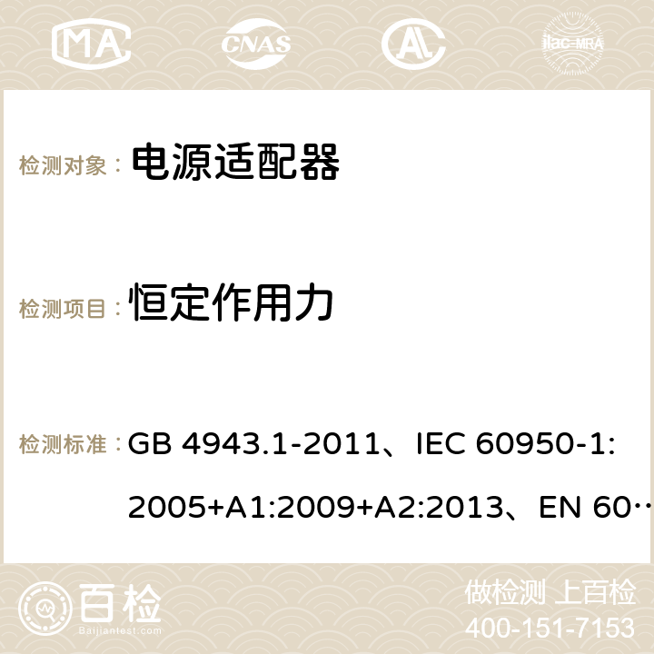 恒定作用力 信息技术设备 安全 第1部分: 通用要求 GB 4943.1-2011、IEC 60950-1:2005+A1:2009+A2:2013、EN 60950-1:2006+A1:2010+A2:2013+A11:2009+A12:2011、UL 60950-1:2014 第2版 4.2.1
4.2.2
4.2.3
4.2.4