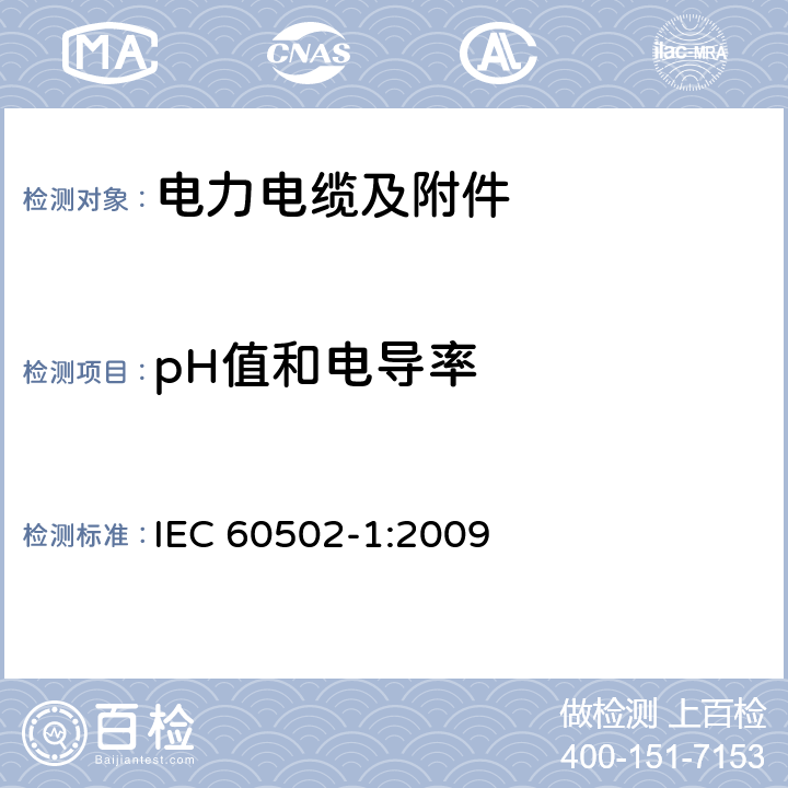 pH值和电导率 额定电压为1kV（Um=1.2kV）到30kV（Um=36kV）的挤包绝缘电力电缆及附件 第1部分：额定电压为1kV（Um=1.2kV）到3kV（Um=3.6kV）的电缆 IEC 60502-1:2009 18.14.5