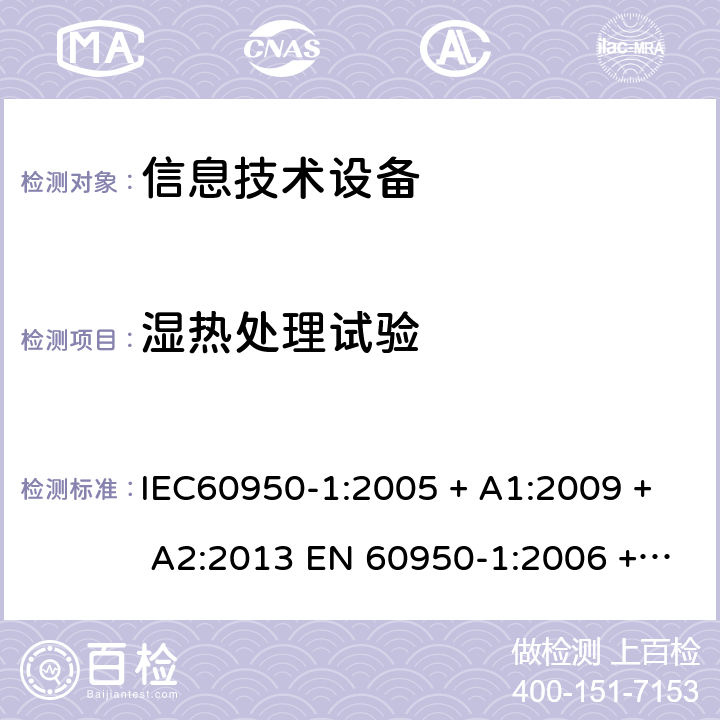 湿热处理试验 信息技术设备的安全: 第1部分: 通用要求 IEC60950-1:2005 + A1:2009 + A2:2013 EN 60950-1:2006 + A11:2009 + A12:2011 + A1:2010 + A2:2013 2.9.1