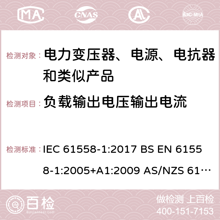 负载输出电压输出电流 电力变压器、电源、电抗器和类似产品的安全 第1部分：通用要求和试验 IEC 61558-1:2017 BS EN 61558-1:2005+A1:2009 AS/NZS 61558.1:2018 第11章