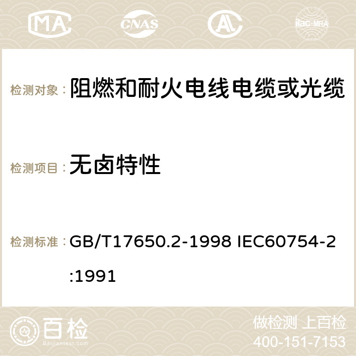 无卤特性 取自电缆或光缆的材料燃烧时释出气体的试验方法 第2部分：用测量 pH 值和电导率来测定气体的酸度 GB/T17650.2-1998 IEC60754-2:1991 5.3