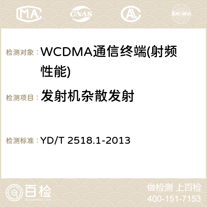 发射机杂散发射 2GHz WCDMA数字蜂窝移动通信网终端设备测试方法（第五阶段） 增强型高速分组接入（HSPA+） 第1部分：基本功能、业务和性能测试 YD/T 2518.1-2013 7.2,7.3