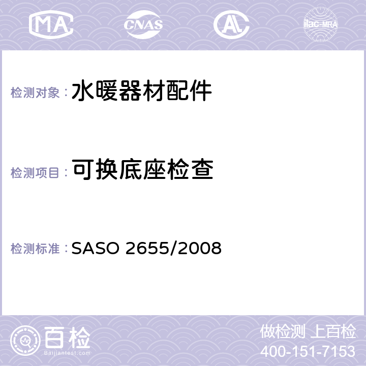 可换底座检查 卫浴设备：水暖器材配件通用要求 SASO 2655/2008 5.9