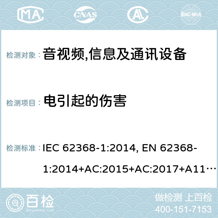 电引起的伤害 音视频、信息技术和通讯技术设备第1部分：安全要求 IEC 62368-1:2014, EN 62368-1:2014+AC:2015+AC:2017+A11:2017, IEC 62368-1:2018, EN IEC 62368-1:2020+A11:2020, BS EN IEC 62368-1:2020+A11:2020, BS EN 62368-1:2014+A11:2017, AS/NZS 62368.1:2018 Cl.5