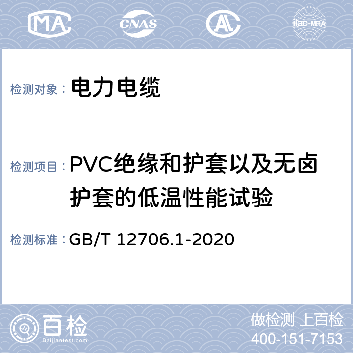 PVC绝缘和护套以及无卤护套的低温性能试验 额定电压1 kV(Um=1.2 kV)到35 kV(Um=40.5 kV)挤包绝缘电力电缆及附件 第1部分：额定电压1 kV(Um=1.2 kV)和3 kV(Um=3.6 kV)电缆 GB/T 12706.1-2020 18.10