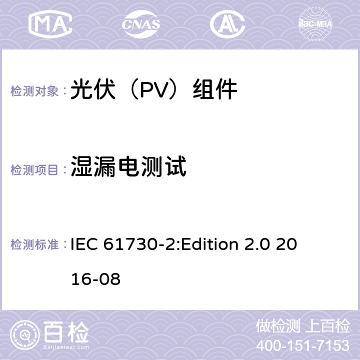 湿漏电测试 光伏组件安全鉴定 第2部分：试验要求 IEC 61730-2:
Edition 2.0 2016-08 10.14