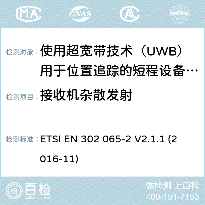 接收机杂散发射 短程设备（SRD）使用 超宽带技术（UWB）； 涵盖基本要求的统一标准 2014/53 / EU指令第3.2条的内容； 第2部分：UWB位置跟踪的要求 ETSI EN 302 065-2 V2.1.1 (2016-11) 6.6.1