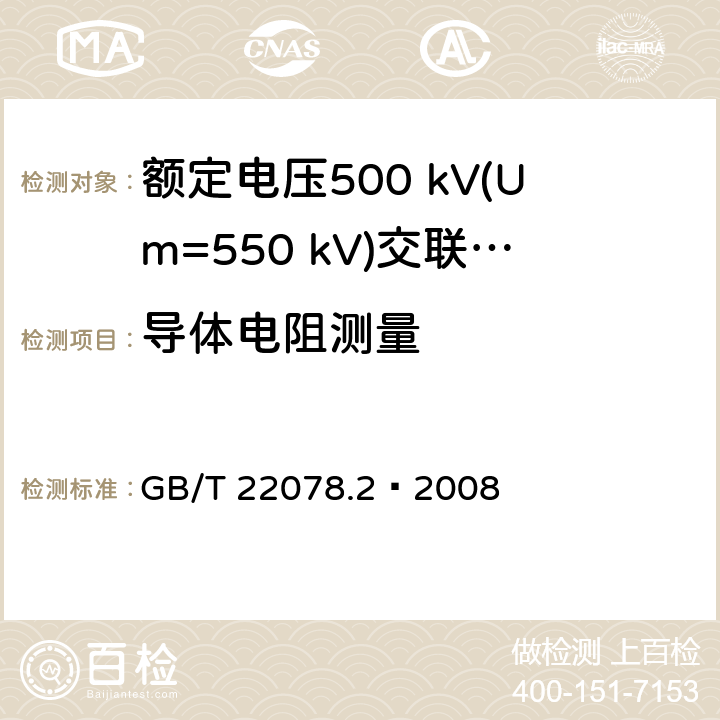 导体电阻测量 额定电压500 kV(Um=550 kV)交联聚乙烯绝缘电力电缆及其附件 第2部分：额定电压500 kV(Um=550 kV)交联聚乙烯绝缘电力电缆 GB/T 22078.2—2008