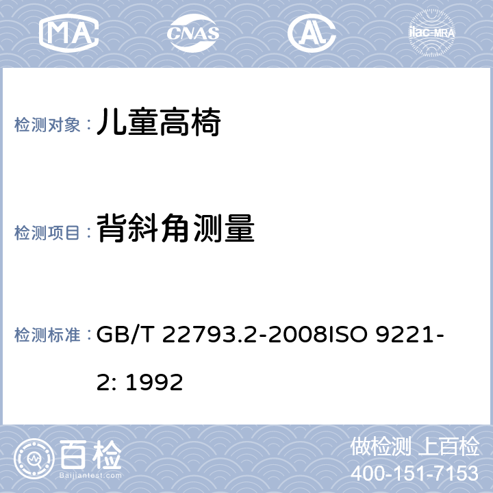 背斜角测量 家具 儿童高椅 第2部分：试验方法 GB/T 22793.2-2008
ISO 9221-2: 1992 5.9