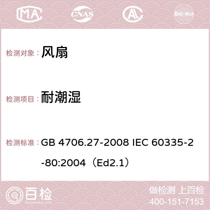 耐潮湿 家用和类似用途电器的安全 第2部分:风扇的特殊要求 GB 4706.27-2008 IEC 60335-2-80:2004（Ed2.1） 15