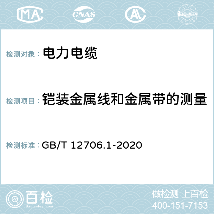 铠装金属线和金属带的测量 额定电压1kV(Um=1.2kV)到35kV(Um=40.5kV)挤包绝缘电力电缆及附件 第1部分：额定电压1kV(Um=1.2kV)到3kV(Um=3.6kV)电缆 GB/T 12706.1-2020 16.7