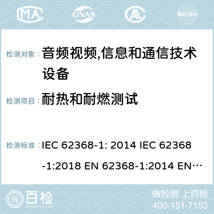 耐热和耐燃测试 音频视频,信息和通信技术设备--第1部分： 安全要求 IEC 62368-1: 2014 IEC 62368-1:2018 EN 62368-1:2014 EN 62368-1: 2014+A11:2017 CAN/CSA C22.2 No. 62368-1-14; UL 62368-1 ed.2 AS/NZS 62368.1:2018 BS EN 62368-1:2014+A11:2017 附录S