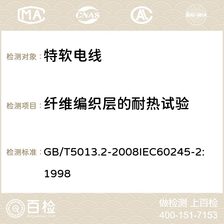 纤维编织层的耐热试验 额定电压 450/750V 及以下橡皮绝缘电缆 第2部分：试验方法 GB/T5013.2-2008
IEC60245-2:1998 5