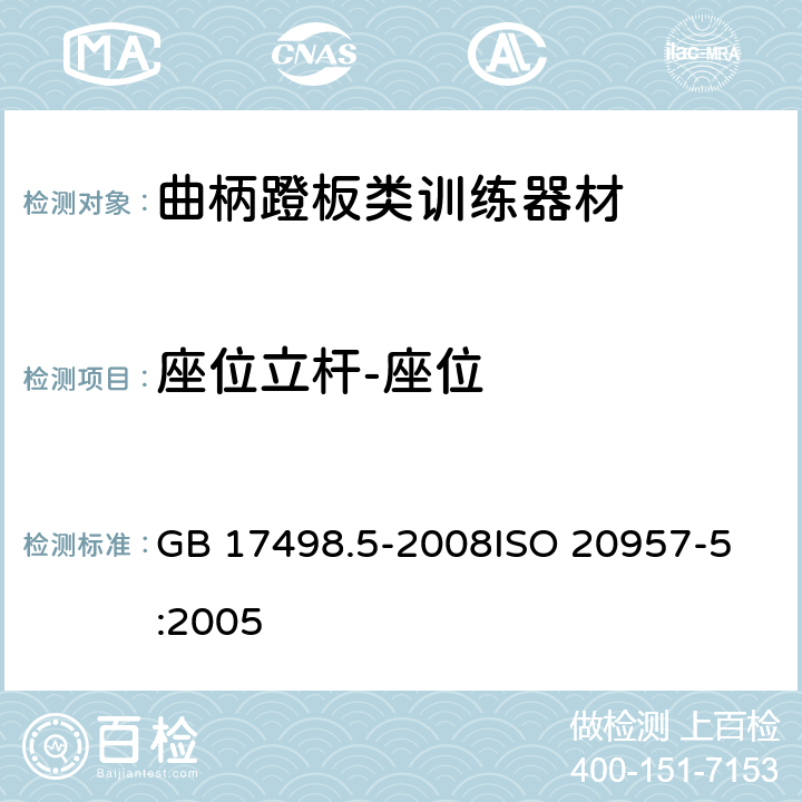 座位立杆-座位 固定式健身器材 第5部分：曲柄踏板类训练器材附加的特殊安全要求和试验方法 GB 17498.5-2008
ISO 20957-5:2005 6.1.1,6.1.2,6.5