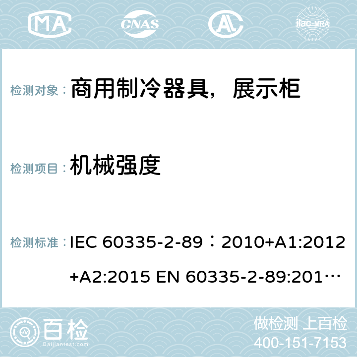 机械强度 家用和类似用途电器安全–第1部分:通用要求家用和类似用途电器安全–第2部分:商用制冷器具（带内置或外置制冷单元或压缩机）特殊要求 IEC 60335-2-89：2010+A1:2012+A2:2015 EN 60335-2-89:2010+A1:2016+A2:2017 AS/NZS 60335.2.89:2010+A1:2013+A2:2016 21