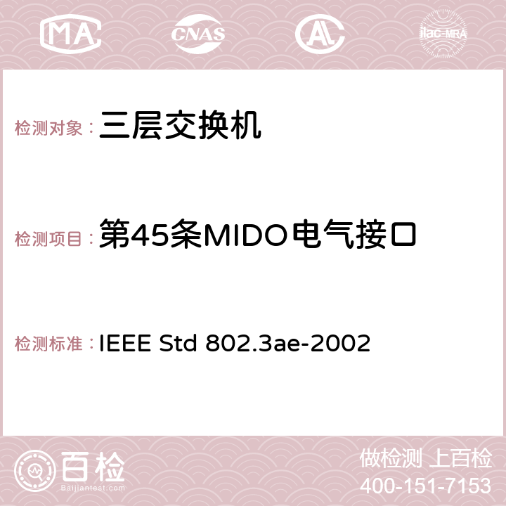 第45条MIDO电气接口 IEEE STD 802.3AE-2002 信息技术-系统间的电信和信息交换-局域网和城域网-特殊要求 第3部分：带有冲突检测的载波检测多址(CSMA/CD)接入方法和物理层规范修正：10 Gb/s 运行的媒体接入控制(MAC)参数，物理层和管理参数 IEEE Std 802.3ae-2002 Annex 45A