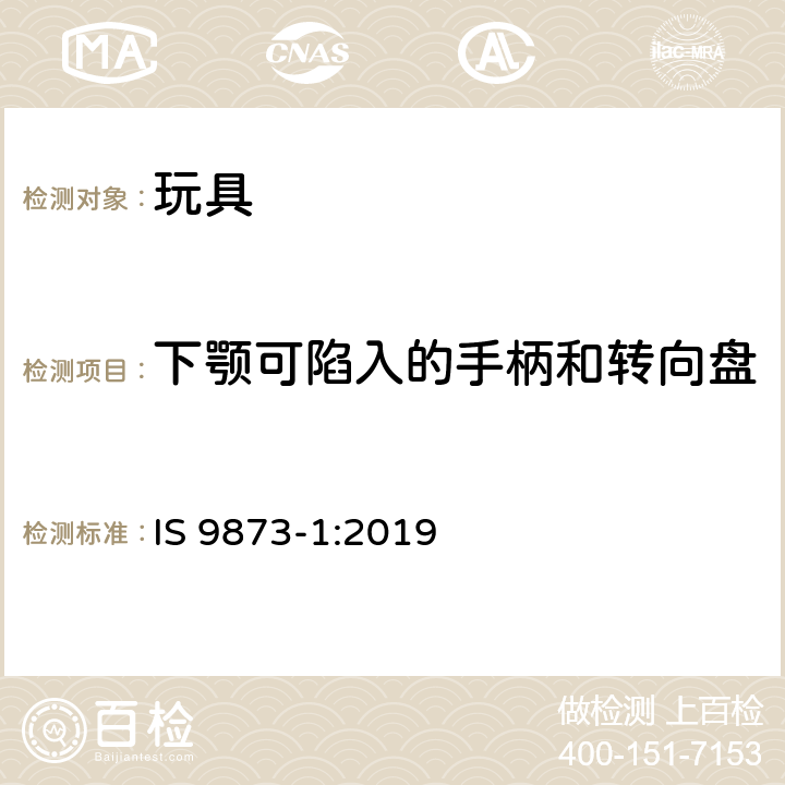 下颚可陷入的手柄和转向盘 IS 9873-1-2019 玩具安全 第1部分 与机械和物理性能有关的安全(Pcd 12)