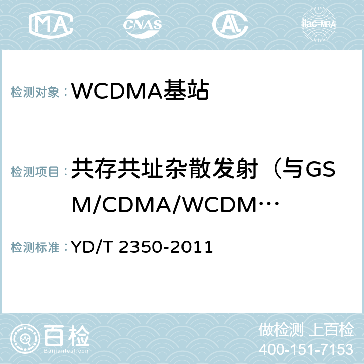 共存共址杂散发射（与GSM/CDMA/WCDMA共存、与GSM/CDMA/WCDMA共站址、与TD-SCDMA的共存或公站址） 2GHz WCDMA数字蜂窝移动通信网 无线接入子系统设备测试方法（第五阶段）增强型高速分组接入（HSPA+） YD/T 2350-2011 8.2.3.11