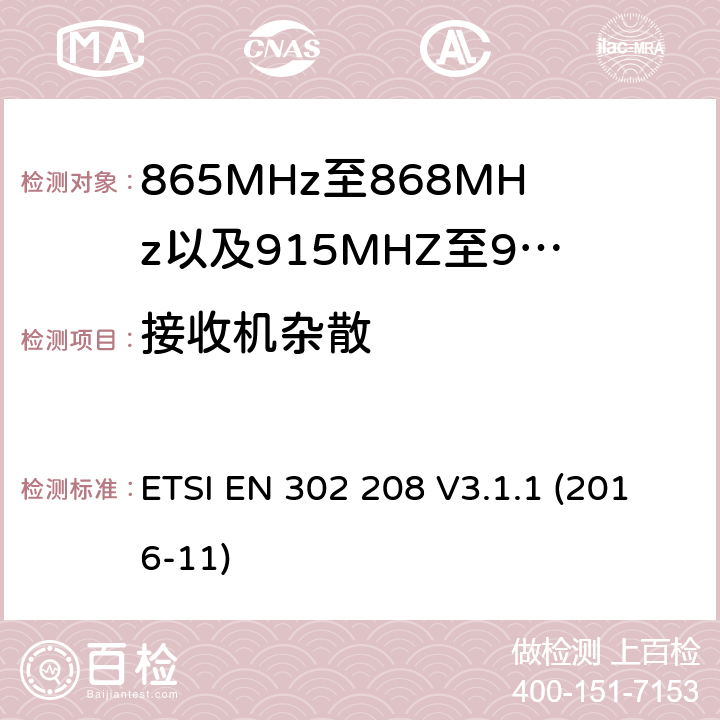 接收机杂散 无线电频率识别设备工作在865 MHz至868 MHz频带,功率电平低于2 W,915 MHz至921 MHz频带,功率电平低于4 W;涵盖指令2014/53 / EU第3.2条基本要求的协调标准 ETSI EN 302 208 V3.1.1 (2016-11) 4.4.3